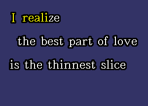 I realize

the best part of love

is the thinnest slice