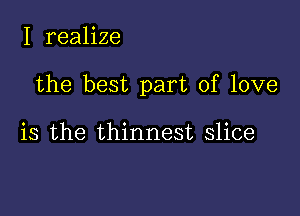 I realize

the best part of love

is the thinnest slice