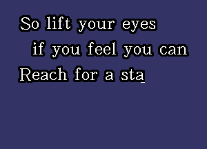 So lift your eyes

if you feel you can
Reach for a sta