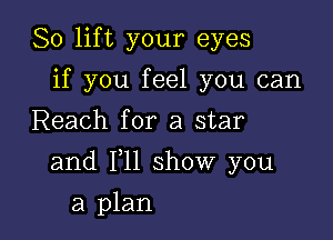 So lift your eyes
if you feel you can
Reach for a star

and 111 show you

a plan