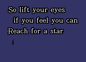 So lift your eyes

if you feel you can
Reach for a star