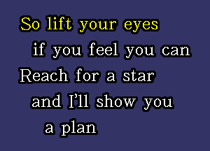 So lift your eyes
if you feel you can
Reach for a star

and 111 show you

a plan