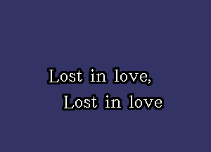 Lost in love,

Lost in love