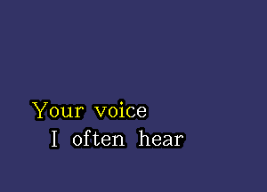 Your voice
I often hear