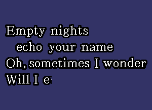 Empty nights
echo your name

Oh, sometimes I wonder
Will I e