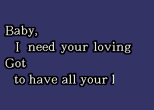 Baby,
I need your loving

Got
to have all your 1