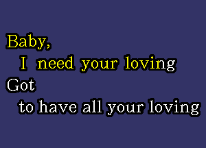 Baby,
I need your loving

Got
to have all your loving