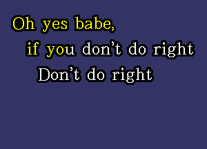 Oh yes babe,
if you don t do right

Don t do right