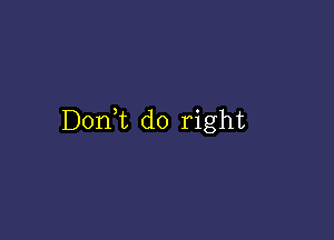 Don t do right