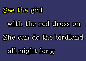 See the girl
With the red dress on

She can do the birdland

all night long