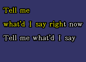 Tell me

Whafd I say right now

Tell me whafd I say