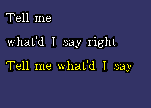 Tell me

Whafd I say right

Tell me whafd I say