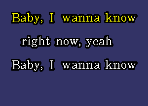 Baby, I wanna know

right now, yeah

Baby, I wanna know