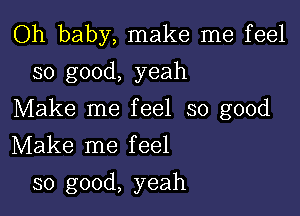 Oh baby, make me feel
so good, yeah

Make me feel so good

Make me feel
so good, yeah