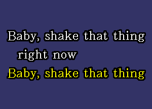 Baby, shake that thing

right now
Baby, shake that thing