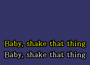 Baby, shake that thing
Baby, shake that thing