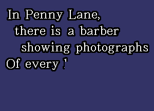 In Penny Lane,
there is a barber
showing photographs

Of every '