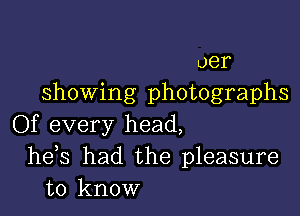 oer
showing photographs

Of every head,
hds had the pleasure
to know