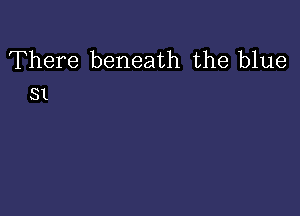 There beneath the blue
31