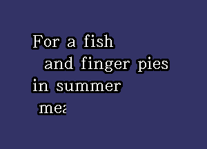 For a fish
and finger pies

in summer
Inez