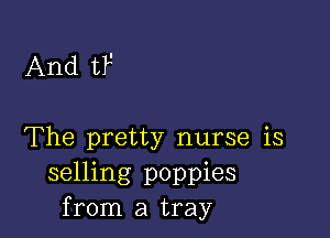 And tF

The pretty nurse is
selling poppies
from a tray