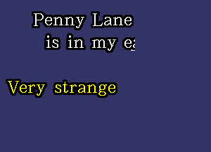 Penny Lane
is in my e3

Very strange