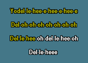 Yodel-le-hee-e-hee-e-hee-e

DeI-oh-oh-oh-oh-oh-oh-oh

Del-le-hee-oh-del-le-hee-oh

Del-Ie-heee