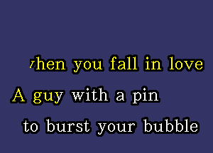 rhen you fall in love

A guy with a pin
to burst your bubble