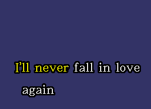 F11 never fall in love

again