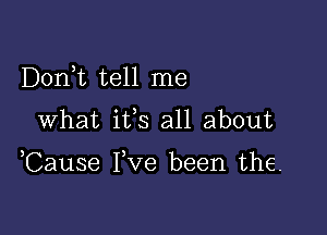 Dorft tell me

What ifs all about

Cause Fve been the.