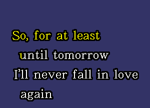 So, for at least
until tomorrow

F11 never fall in love

again