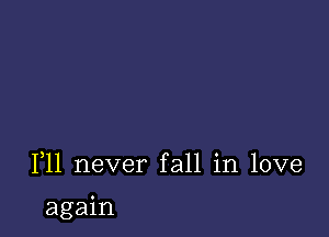 F11 never fall in love

again