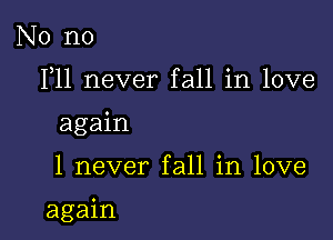 No no
F11 never fall in love
again

1 never fall in love

again