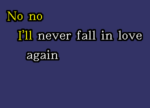 No no

F11 never fall in love

again