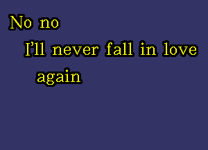 No no

F11 never fall in love

again