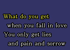 What do you get

When you fall in love

You only get lies

and pain and sorrow