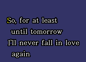 So, for at least
until tomorrow

F11 never fall in love

again