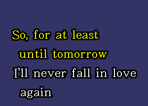 So, for at least
until tomorrow

F11 never fall in love

again