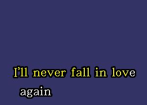 F11 never fall in love

again