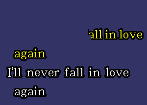 all in love
again

F11 never fall in love

again