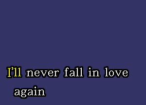 F11 never fall in love

again