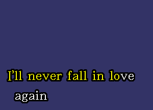 F11 never fall in love

again