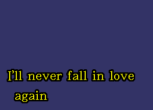 F11 never fall in love

again