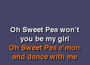 0h Sweet Pea wth

you be my girl
Oh Sweet Pea c,mon
and dance with me