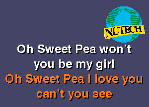 0h Sweet Pea wth

you be my girl
Oh Sweet Pea I love you
can,t you see