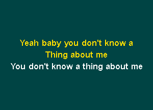 Yeah baby you don't know a

Thing about me
You don't know a thing about me