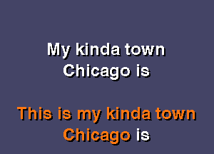 My kinda town
Chicago is

This is my kinda town
Chicago is