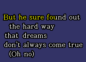 But he sure found out
the hard way

that dreams

d0n t always come true
(Oh no)