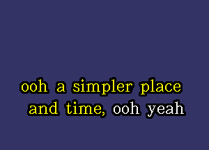 00h a simpler place
and time, 00h yeah