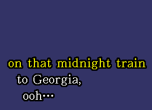 on that midnight train
to Georgia,
00h...